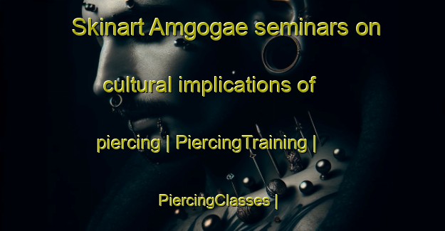 Skinart Amgogae seminars on cultural implications of piercing | PiercingTraining | PiercingClasses | SkinartTraining-Republic of Korea